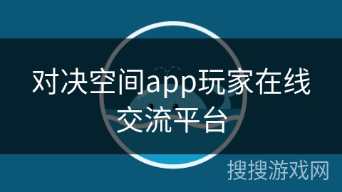 对决空间app玩家在线交流平台