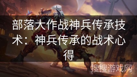 部落大作战神兵传承技术：神兵传承的战术心得