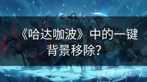 《哈达咖波》中的一键背景移除? 《哈达咖波》中的一键背景移除?