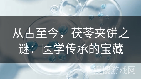 从古至今，茯苓夹饼之谜：医学传承的宝藏