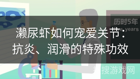 濑尿虾如何宠爱关节:抗炎、润滑的特殊功效 濑尿虾如何宠爱关节:抗炎、润滑的特殊功效