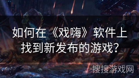 如何在《戏嗨》软件上找到新发布的游戏？