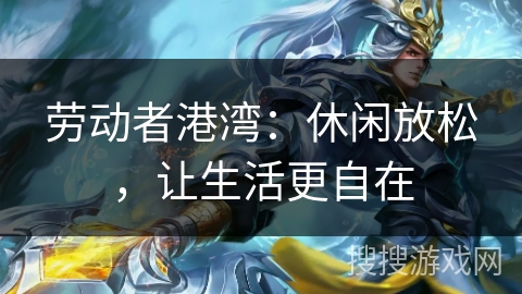 劳动者港湾：休闲放松，让生活更自在