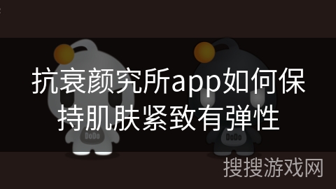 抗衰颜究所app如何保持肌肤紧致有弹性