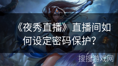 《夜秀直播》直播间如何设定密码保护？