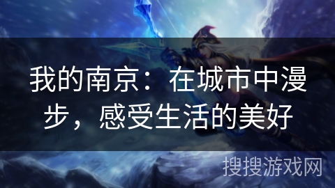 我的南京:在城市中漫步,感受生活的美好 我的南京:在城市中漫步,感受生活的美好