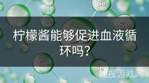 柠檬酱能够促进血液循环吗？