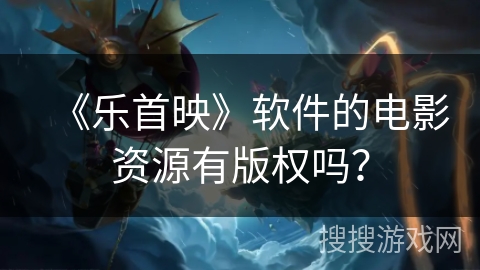 《乐首映》软件的电影资源有版权吗？