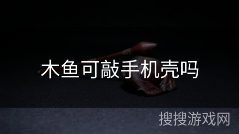 木鱼可敲手机壳吗