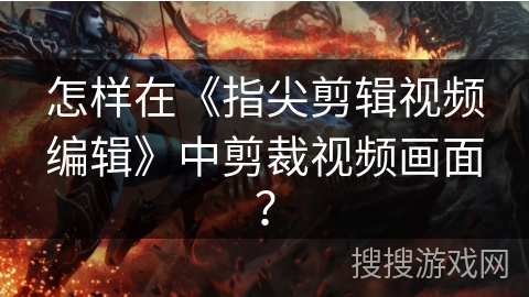 怎样在《指尖剪辑视频编辑》中剪裁视频画面？