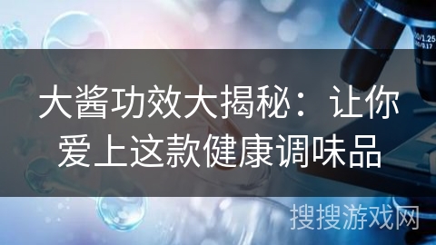 大酱功效大揭秘：让你爱上这款健康调味品