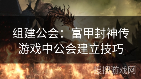 组建公会：富甲封神传游戏中公会建立技巧