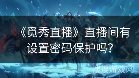 《觅秀直播》直播间有设置密码保护吗？