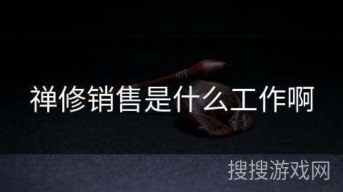 禅修销售是什么工作啊 禅修销售是什么工作啊