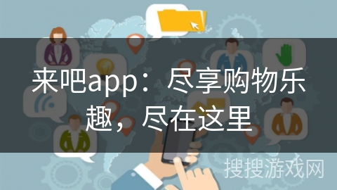 来吧app：尽享购物乐趣，尽在这里