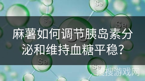 麻薯如何调节胰岛素分泌和维持血糖平稳？