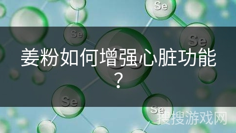 姜粉如何增强心脏功能? 姜粉如何增强心脏功能?