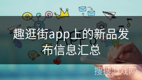趣逛街app上的新品发布信息汇总
