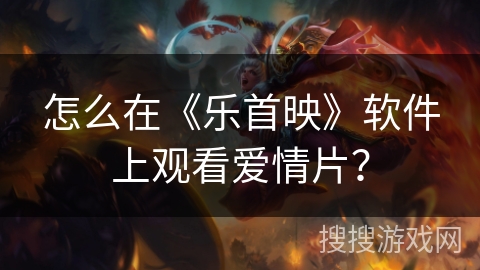 怎么在《乐首映》软件上观看爱情片？