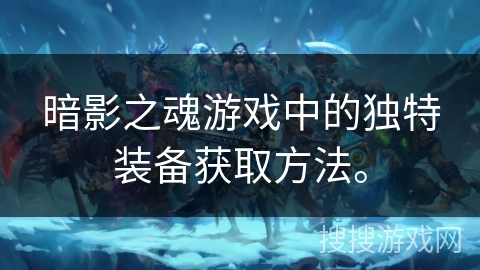 暗影之魂游戏中的独特装备获取方法。