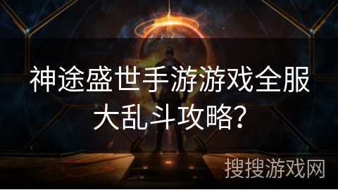 神途盛世手游游戏全服大乱斗攻略？