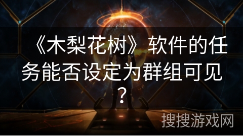 《木梨花树》软件的任务能否设定为群组可见？