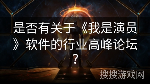 是否有关于《我是演员》软件的行业高峰论坛？