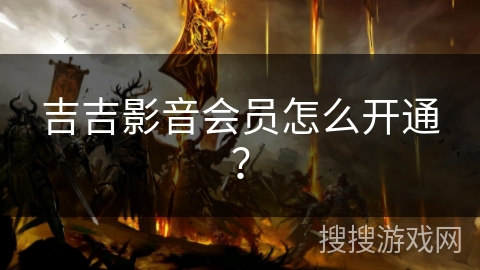 吉吉影音会员怎么开通？