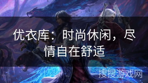 优衣库：时尚休闲，尽情自在舒适