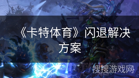 《卡特体育》闪退解决方案 《卡特体育》闪退解决方案