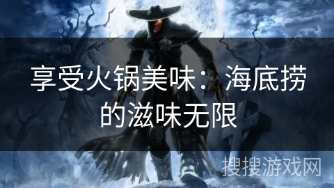 享受火锅美味：海底捞的滋味无限