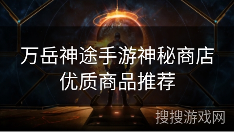万岳神途手游神秘商店优质商品推荐