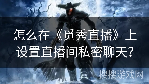 怎么在《觅秀直播》上设置直播间私密聊天？