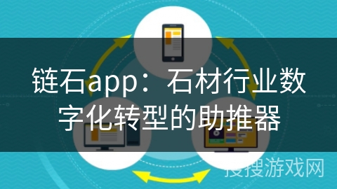 链石app：石材行业数字化转型的助推器