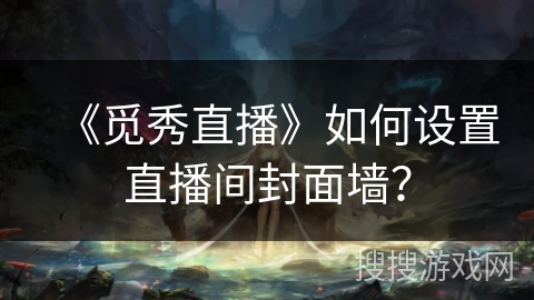 《觅秀直播》如何设置直播间封面墙? 《觅秀直播》如何设置直播间封面墙?