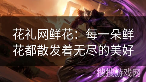 花礼网鲜花：每一朵鲜花都散发着无尽的美好