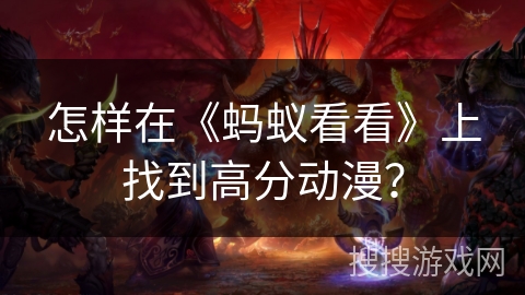 怎样在《蚂蚁看看》上找到高分动漫? 怎样在《蚂蚁看看》上找到高分动漫?