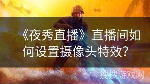 《夜秀直播》直播间如何设置摄像头特效？
