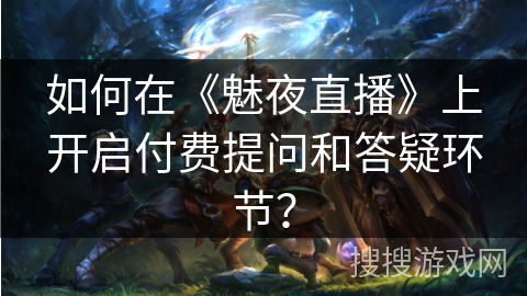 如何在《魅夜直播》上开启付费提问和答疑环节？