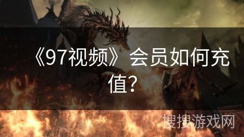 《97视频》会员如何充值？