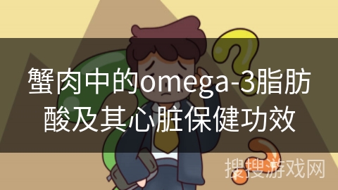 蟹肉中的omega-3脂肪酸及其心脏保健功效