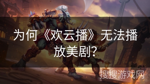 为何《欢云播》无法播放美剧？