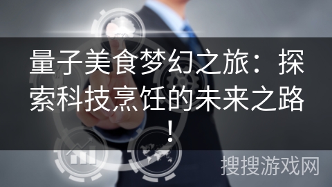 量子美食梦幻之旅：探索科技烹饪的未来之路！