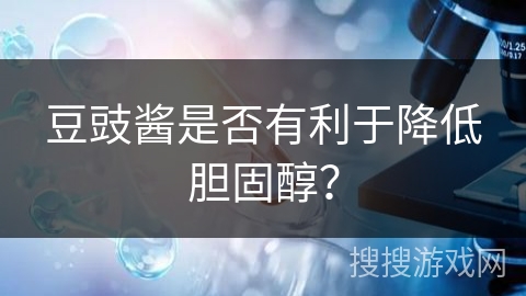 豆豉酱是否有利于降低胆固醇？