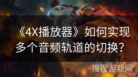 《4X播放器》如何实现多个音频轨道的切换？