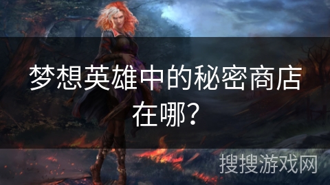 梦想英雄中的秘密商店在哪? 梦想英雄中的秘密商店在哪?