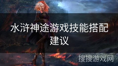 水浒神途游戏技能搭配建议