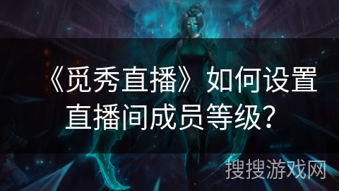 《觅秀直播》如何设置直播间成员等级？