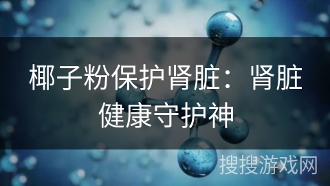 椰子粉保护肾脏：肾脏健康守护神