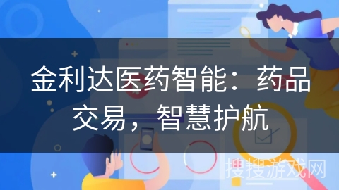 金利达医药智能：药品交易，智慧护航